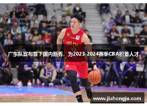 广东队宣布签下国内新秀，为2023-2024赛季CBA积蓄人才